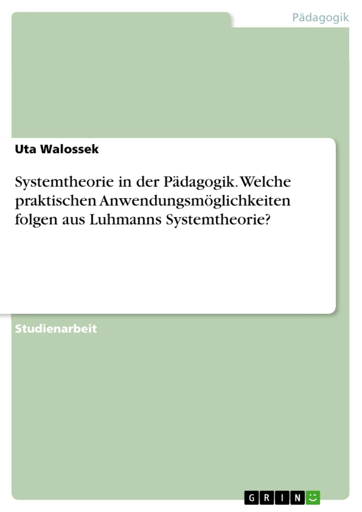 Title: Systemtheorie in der Pädagogik. Welche praktischen Anwendungsmöglichkeiten folgen aus Luhmanns Systemtheorie?